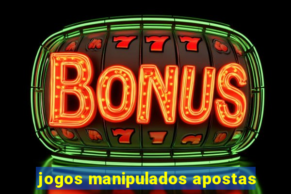 jogos manipulados apostas